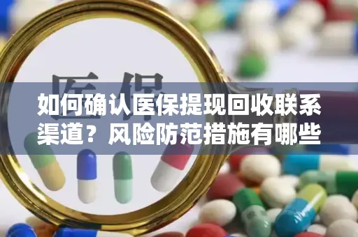 如何确认医保提现回收联系渠道？风险防范措施有哪些？